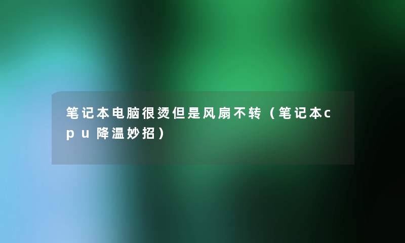 笔记本电脑很烫风扇不转(笔记本cpu降温妙招) 笔记本电脑很烫风扇不转(笔记本cpu降温妙招)
