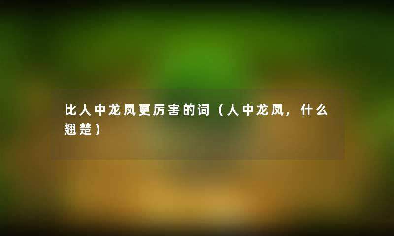 比人中龙凤更厉害的词(人中龙凤,什么翘楚) 比人中龙凤更厉害的词(人中龙凤,什么翘楚)