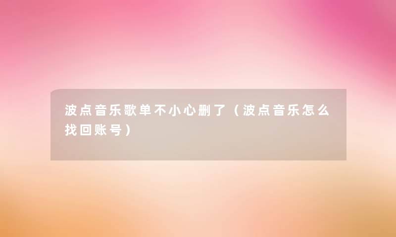 波点音乐歌单不小心删了(波点音乐怎么找回账号) 波点音乐歌单不小心删了(波点音乐怎么找回账号)