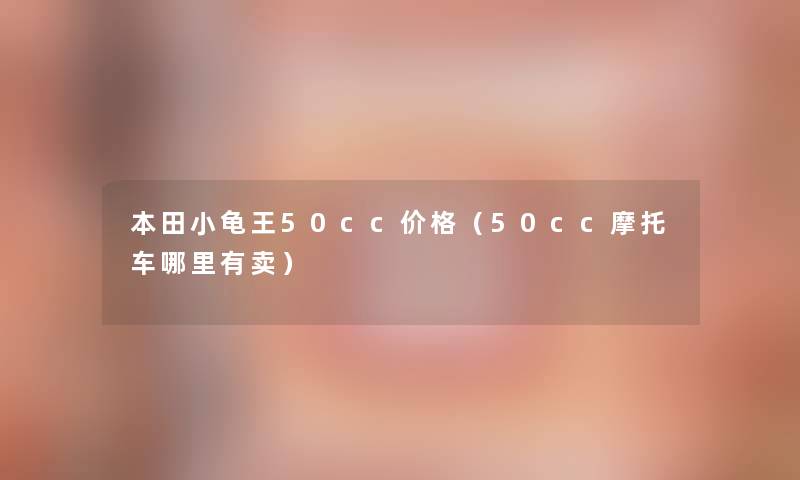 本田小龟王50cc价格(50cc摩托车哪里有卖) 本田小龟王50cc价格(50cc摩托车哪里有卖)