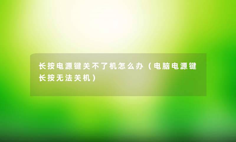 长按电源键关不了机怎么办（电脑电源键长按无法关机）