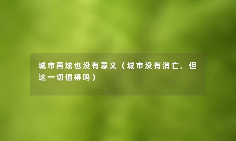 城市再炫也没有意义(城市没有消亡,但这一切吗) 城市再炫也没有意义(城市没有消亡,但这一切吗)