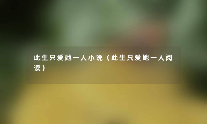此生只爱她一人小说（此生只爱她一人阅读）