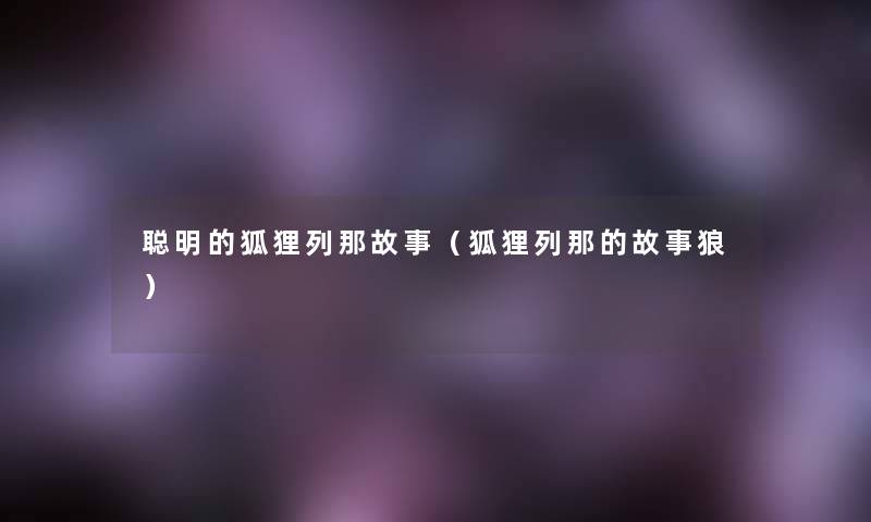 聪明的狐狸列那故事(狐狸列那的故事狼) 聪明的狐狸列那故事(狐狸列那的故事狼)