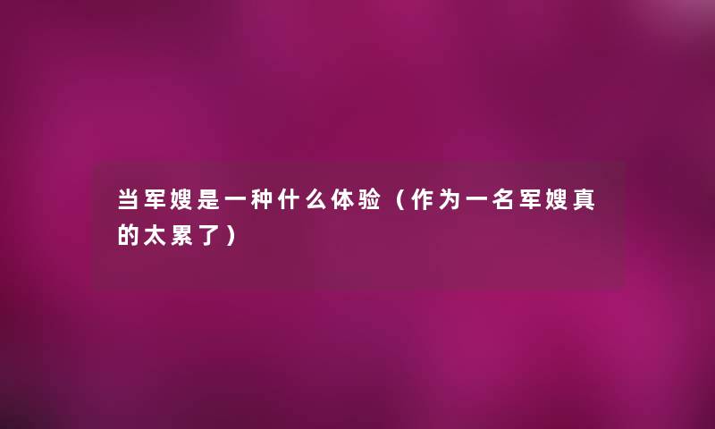 当军嫂是一种什么体验(作为一名军嫂真的太累了) 当军嫂是一种什么体验(作为一名军嫂真的太累了)