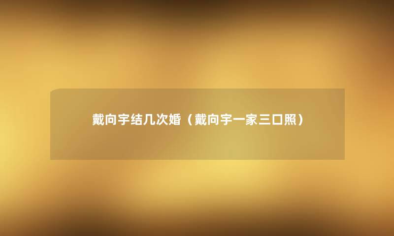 戴向宇结几次婚（戴向宇一家三口照）