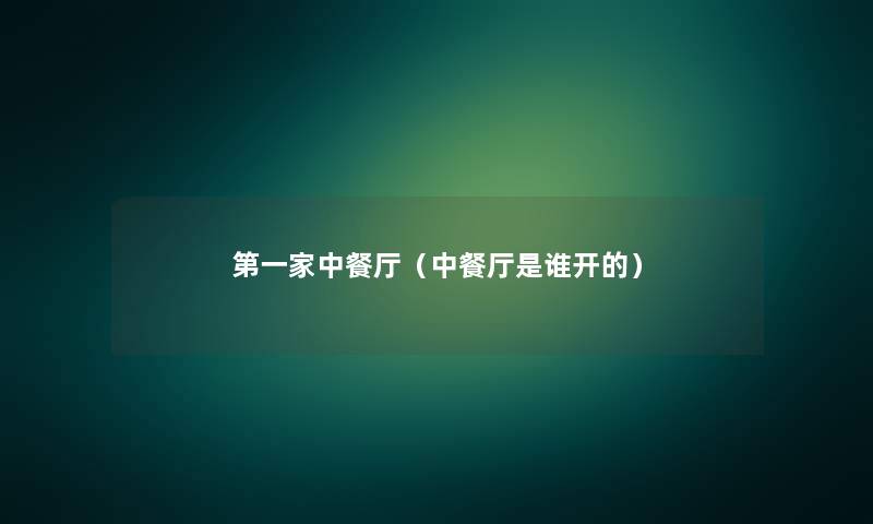 第一家中餐厅(中餐厅是谁开的) 第一家中餐厅(中餐厅是谁开的)