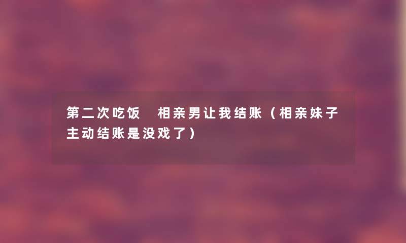 第二次吃饭 相亲男让我结账（相亲妹子主动结账是没戏了）
