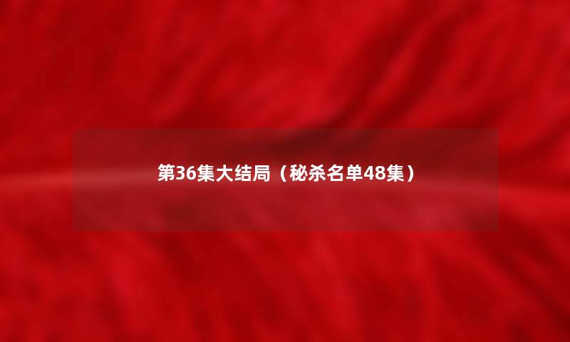 第36集大结局（秘杀名单48集）