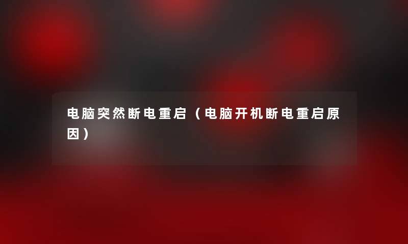 电脑突然断电重启(电脑开机断电重启原因) 电脑突然断电重启(电脑开机断电重启原因)