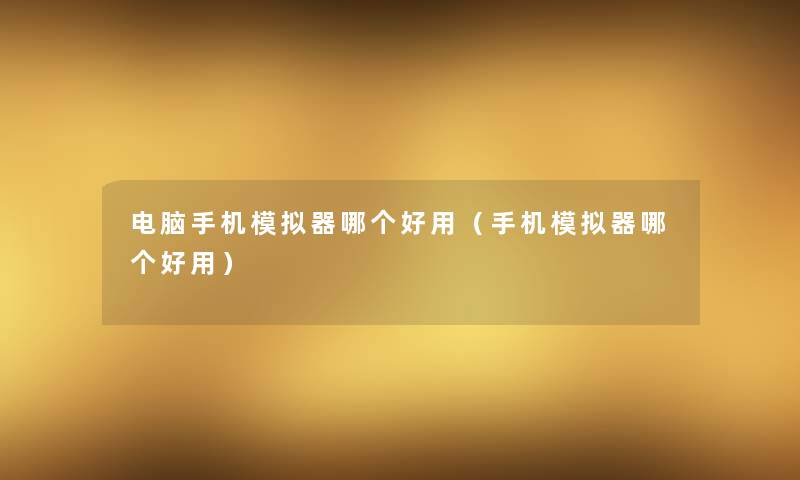 电脑手机模拟器哪个好用(手机模拟器哪个好用) 电脑手机模拟器哪个好用(手机模拟器哪个好用)