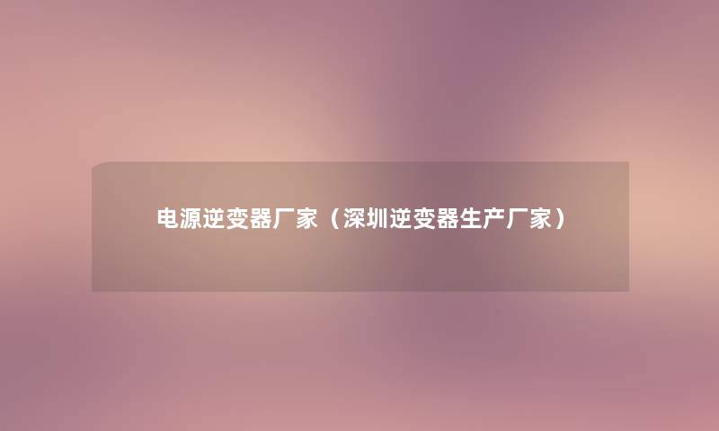 电源逆变器厂家(深圳逆变器生产厂家) 电源逆变器厂家(深圳逆变器生产厂家)