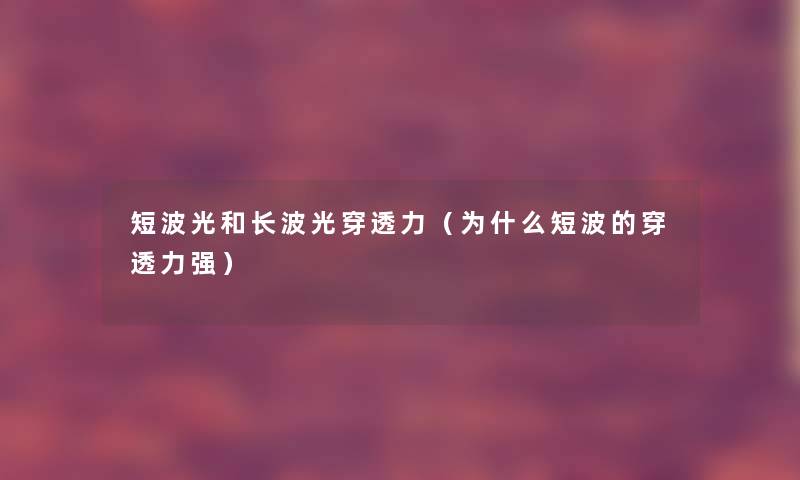 短波光和长波光穿透力(为什么短波的穿透力强) 短波光和长波光穿透力(为什么短波的穿透力强)