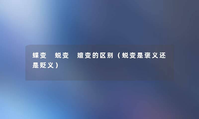 蝶变 蜕变 嬗变的区别(蜕变是褒义还是贬义) 蝶变 蜕变 嬗变的区别(蜕变是褒义还是贬义)