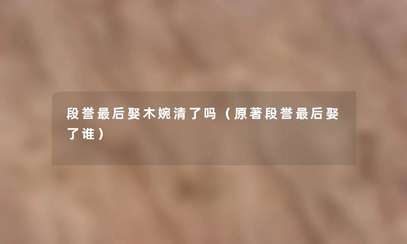 段誉这里要说娶木婉清了吗(原著段誉这里要说娶了谁) 段誉这里要说娶木婉清了吗(原著段誉这里要说娶了谁)