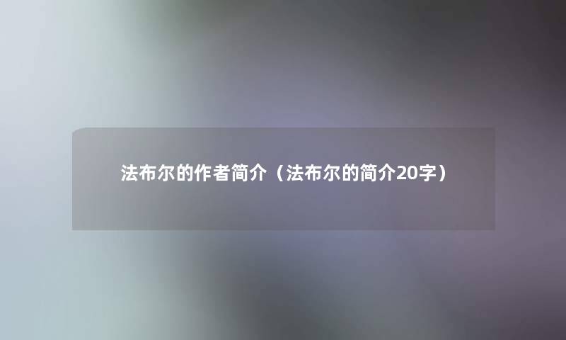 法布尔的简介(法布尔的简介20字) 法布尔的简介(法布尔的简介20字)