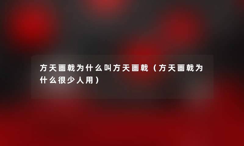 方天画戟为什么叫方天画戟(方天画戟为什么很少人用) 方天画戟为什么叫方天画戟(方天画戟为什么很少人用)