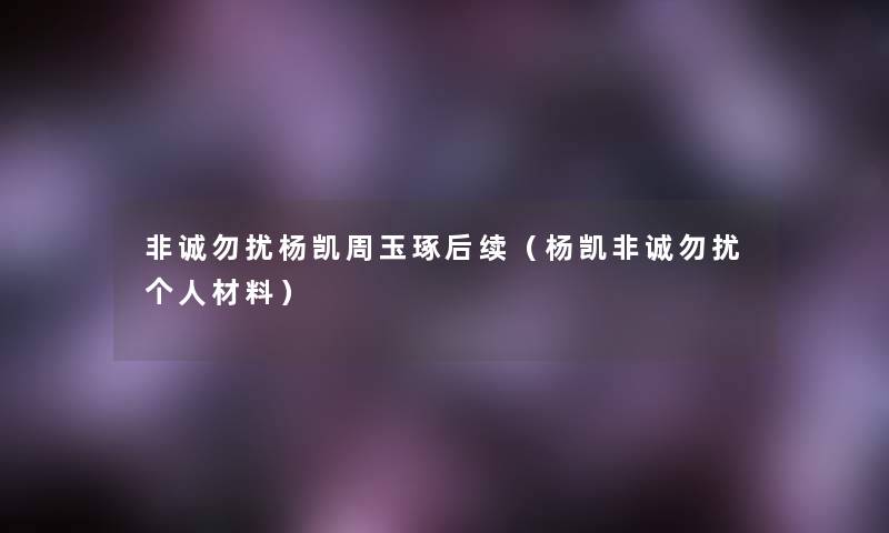 非诚勿扰杨凯周玉琢后续(杨凯非诚勿扰个人材料) 非诚勿扰杨凯周玉琢后续(杨凯非诚勿扰个人材料)