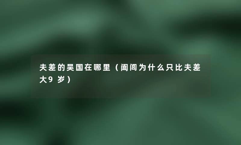 夫差的吴国在哪里（阖闾为什么只比夫差大9岁）