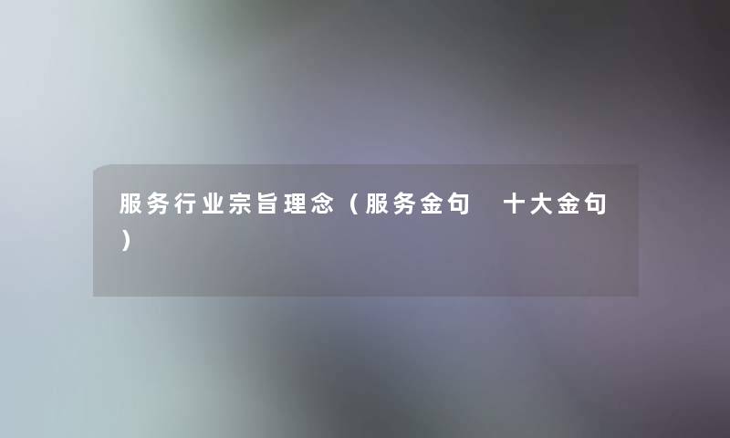 服务行业宗旨理念(服务金句 一些金句) 服务行业宗旨理念(服务金句 一些金句)
