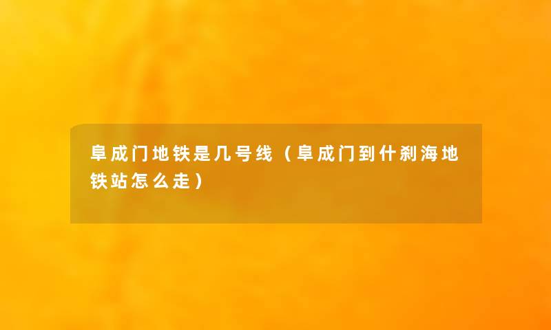 阜成门地铁是几号线(阜成门到什刹海地铁站怎么走) 阜成门地铁是几号线(阜成门到什刹海地铁站怎么走)