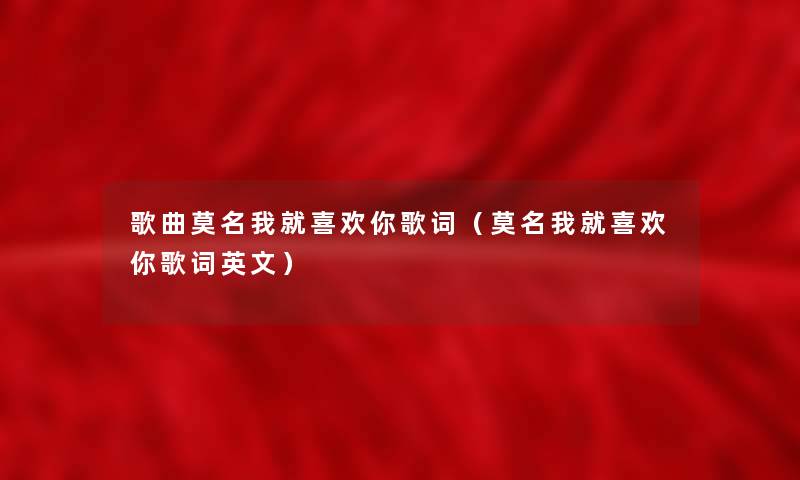 歌曲莫名我就喜欢你歌词(莫名我就喜欢你歌词英文) 歌曲莫名我就喜欢你歌词(莫名我就喜欢你歌词英文)