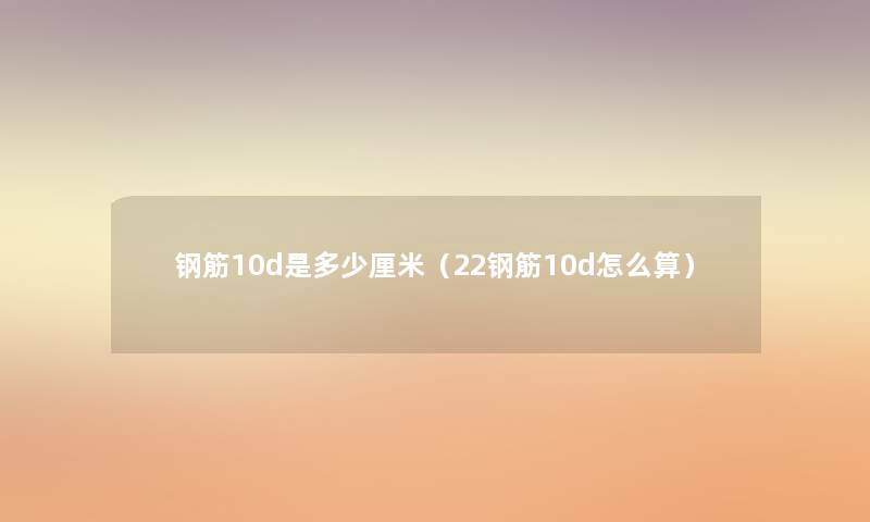 钢筋10d是多少厘米（22钢筋10d怎么算）