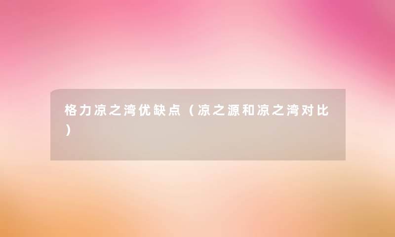 格力凉之湾优缺点(凉之源和凉之湾对比) 格力凉之湾优缺点(凉之源和凉之湾对比)