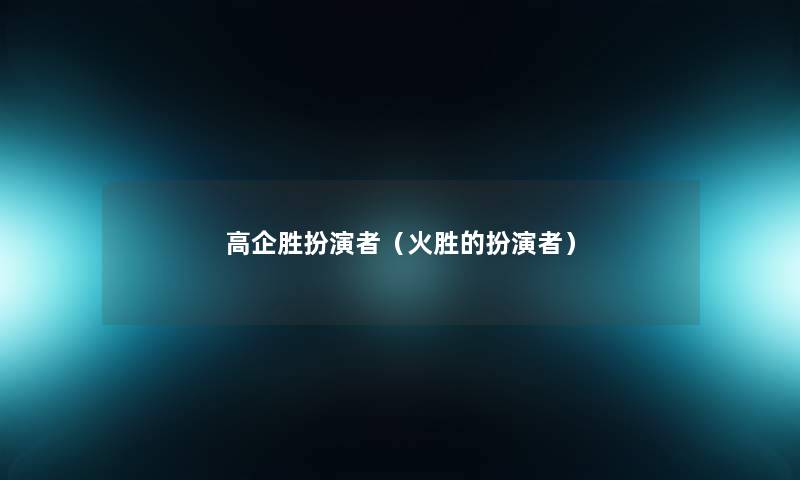 高企胜扮演者(火胜的扮演者) 高企胜扮演者(火胜的扮演者)