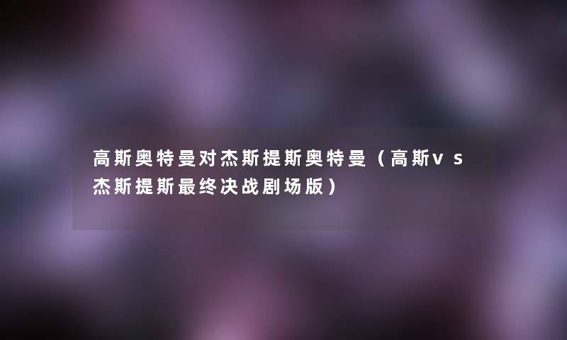 高斯奥特曼对杰斯提斯奥特曼(高斯vs杰斯提斯终决战剧场版) 高斯奥特曼对杰斯提斯奥特曼(高斯vs杰斯提斯终决战剧场版)