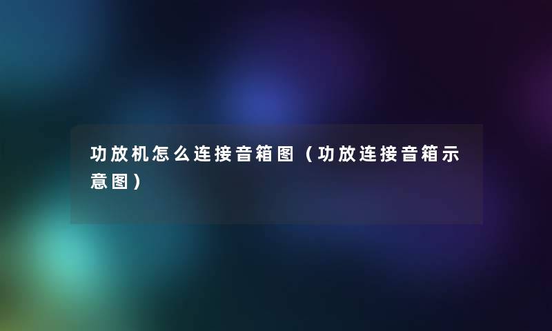 功放机怎么连接音箱图(功放连接音箱示意图) 功放机怎么连接音箱图(功放连接音箱示意图)