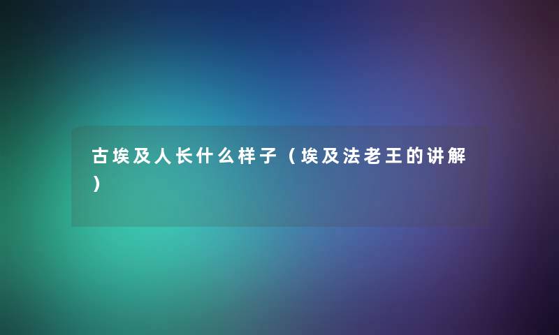 古埃及人长什么样子（埃及法老王的讲解）
