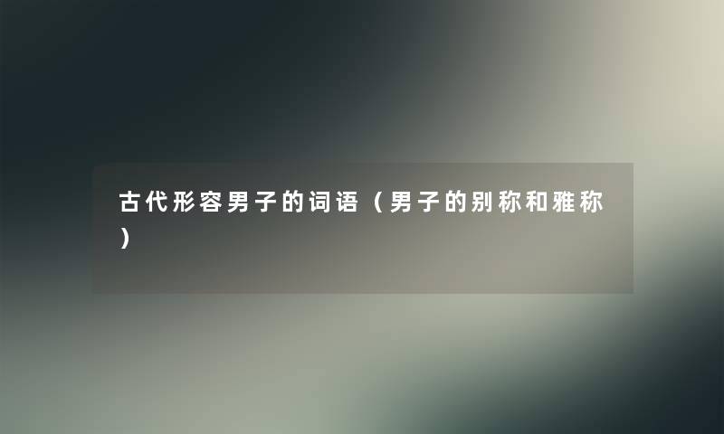 古代形容男子的词语(男子的别称和雅称) 古代形容男子的词语(男子的别称和雅称)
