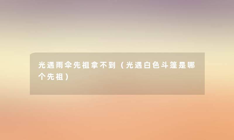 光遇雨伞先祖拿不到(光遇白色斗篷是哪个先祖) 光遇雨伞先祖拿不到(光遇白色斗篷是哪个先祖)