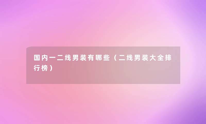 国内一二线男装有哪些(二线男装大全整理榜) 国内一二线男装有哪些(二线男装大全整理榜)