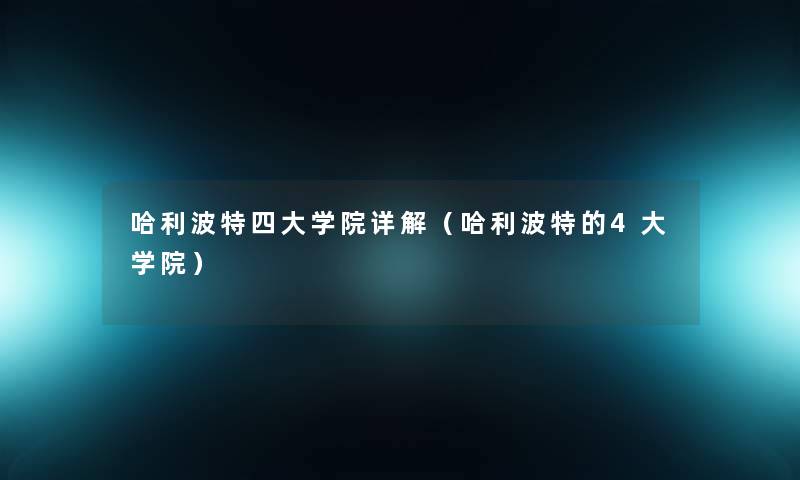 哈利波特四大学院详解(哈利波特的4大学院) 哈利波特四大学院详解(哈利波特的4大学院)