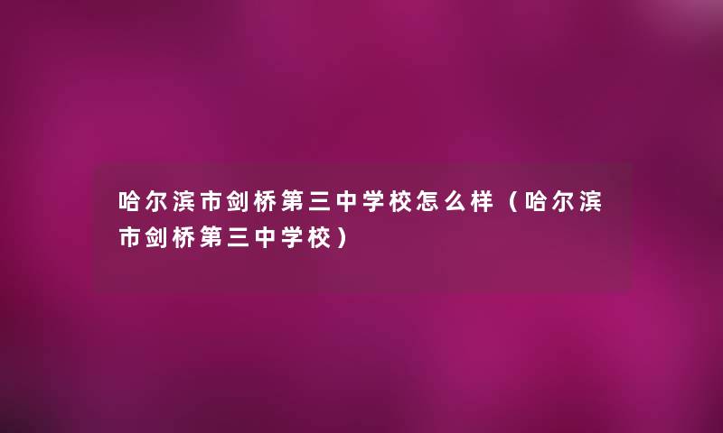 哈尔滨市剑桥第三中学校怎么样(哈尔滨市剑桥第三中学校) 哈尔滨市剑桥第三中学校怎么样(哈尔滨市剑桥第三中学校)