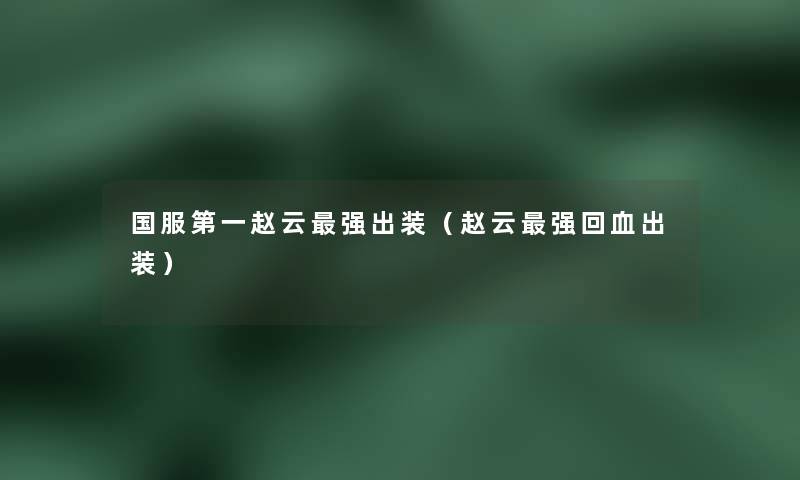 国服第一赵云强出装(赵云强回血出装) 国服第一赵云强出装(赵云强回血出装)