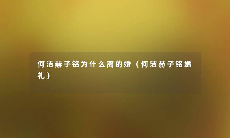 何洁赫子铭为什么离的婚(何洁赫子铭婚礼) 何洁赫子铭为什么离的婚(何洁赫子铭婚礼)