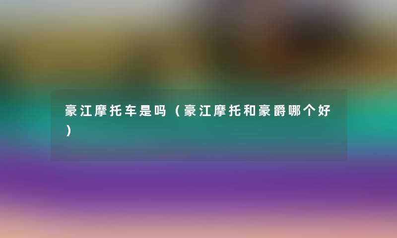豪江摩托车是吗（豪江摩托和豪爵哪个好）