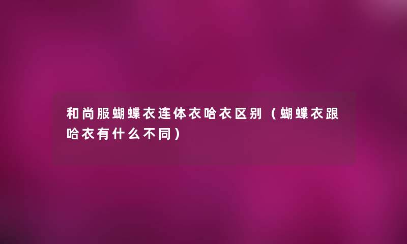 和尚服蝴蝶衣连体衣哈衣区别（蝴蝶衣跟哈衣有什么不同）