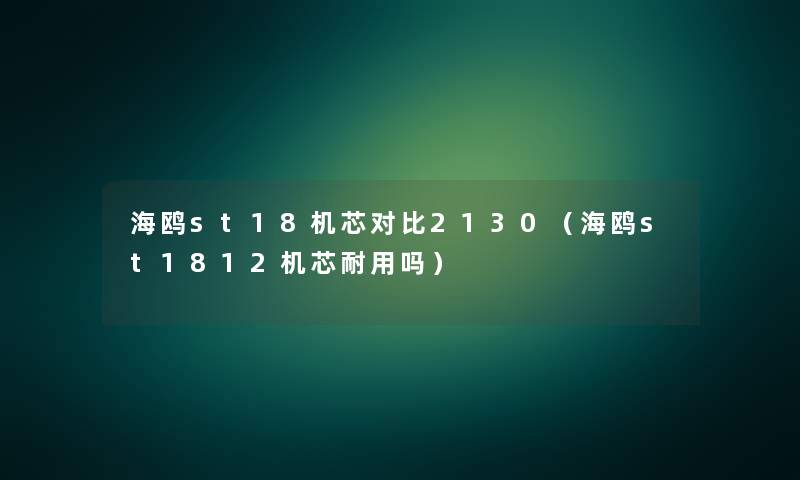海鸥st18机芯对比2130(海鸥st1812机芯耐用吗) 海鸥st18机芯对比2130(海鸥st1812机芯耐用吗)