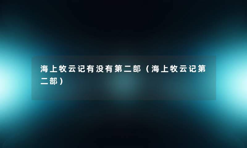 海上牧云记有没有第二部(海上牧云记第二部) 海上牧云记有没有第二部(海上牧云记第二部)
