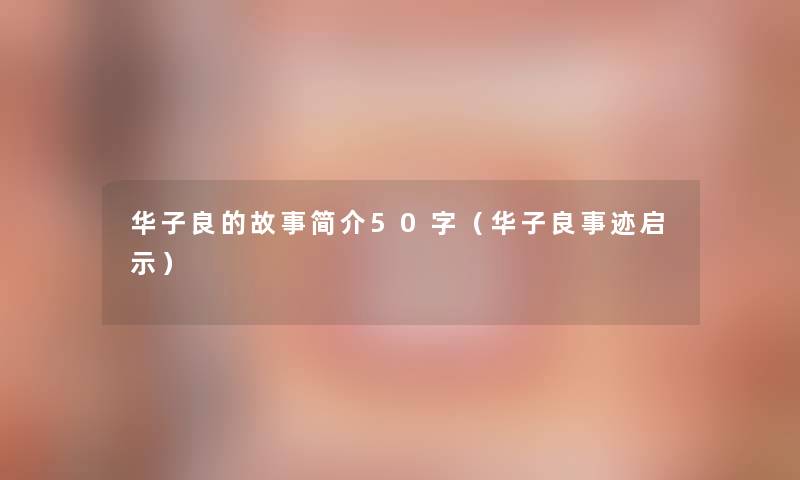 华子良的故事简介50字(华子良事迹启示) 华子良的故事简介50字(华子良事迹启示)