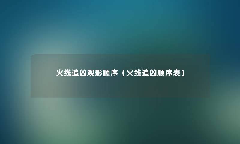 火线追凶观影顺序(火线追凶顺序表) 火线追凶观影顺序(火线追凶顺序表)