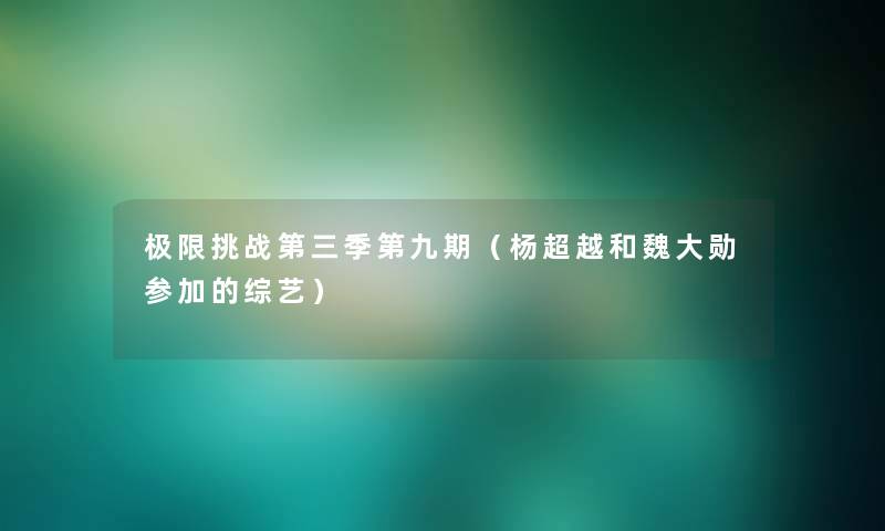 极限挑战第三季第九期(杨超越和魏大勋参加的综艺) 极限挑战第三季第九期(杨超越和魏大勋参加的综艺)