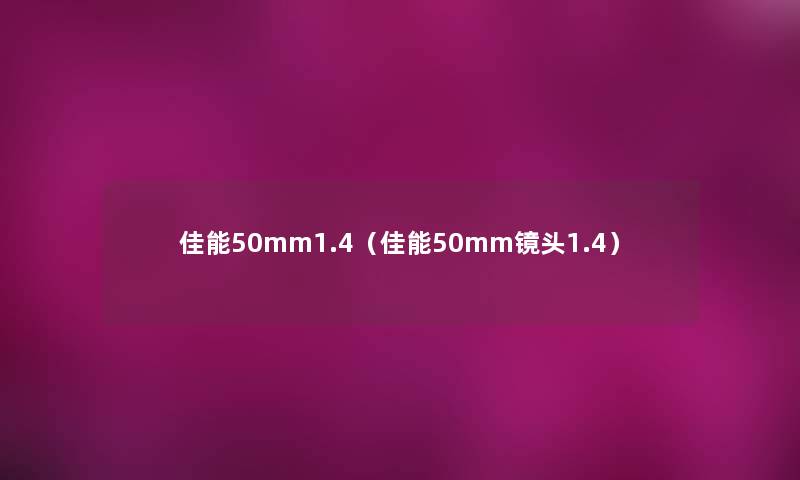 佳能50mm1.4(佳能50mm镜头1.4) 佳能50mm1.4(佳能50mm镜头1.4)