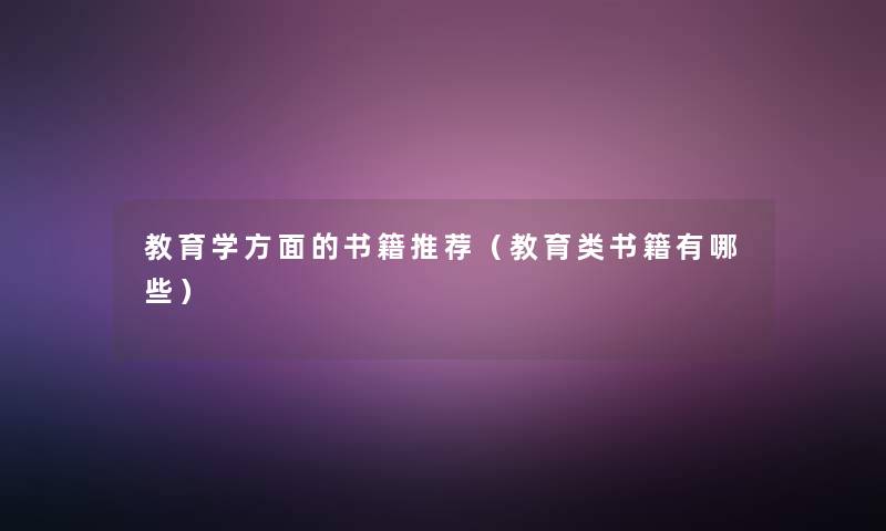 教育学方面的书籍推荐(教育类书籍有哪些) 教育学方面的书籍推荐(教育类书籍有哪些)