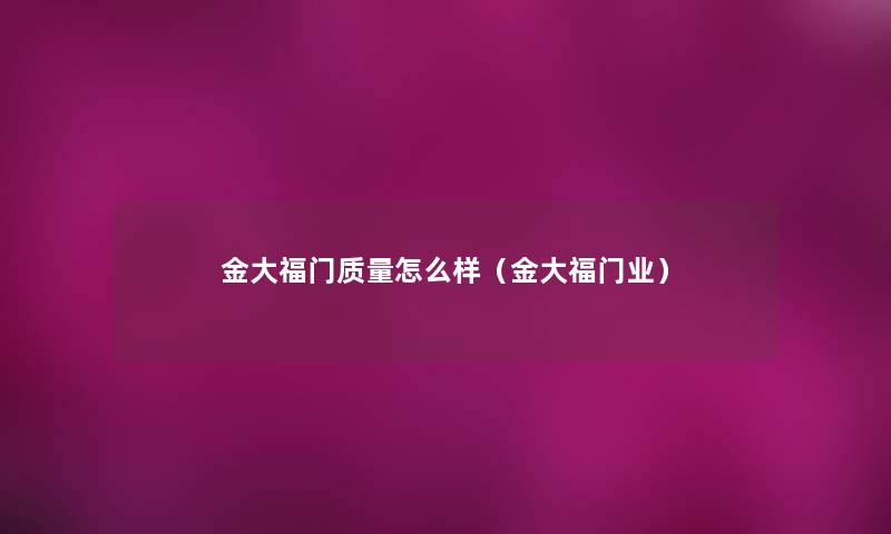 金大福门质量怎么样（金大福门业）