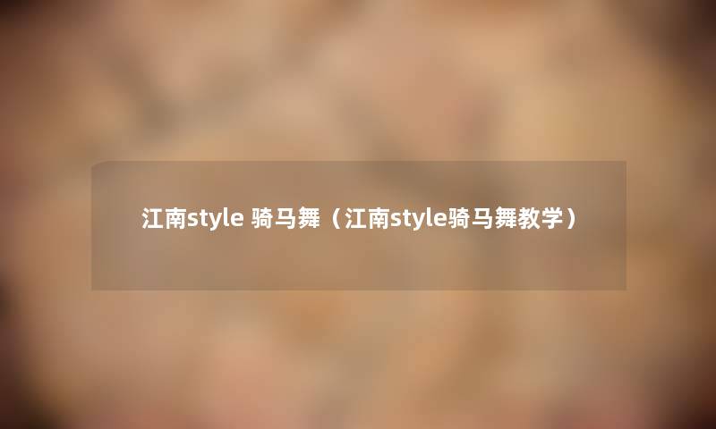 江南style 骑马舞(江南style骑马舞教学) 江南style 骑马舞(江南style骑马舞教学)